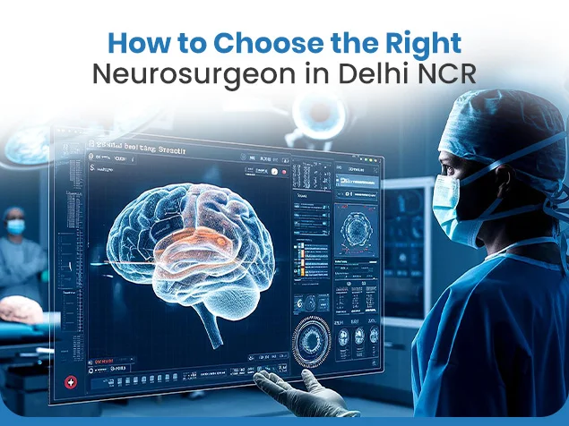 How to Choose the Right Neurosurgeon in Delhi NCR